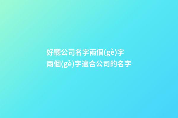 好聽公司名字兩個(gè)字 兩個(gè)字適合公司的名字-第1張-公司起名-玄機(jī)派